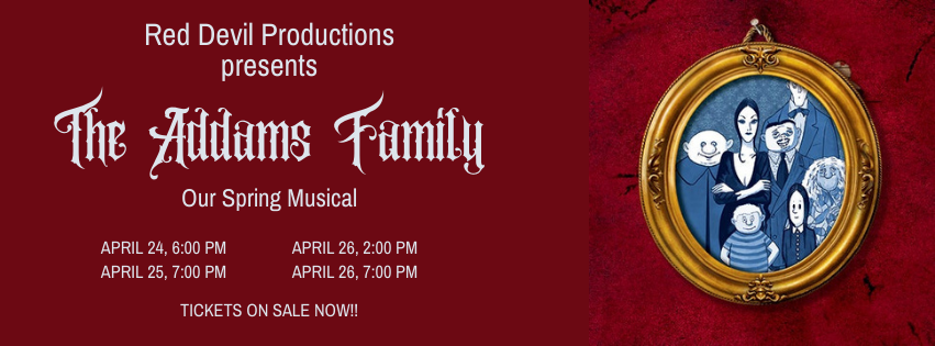 THE SPRING MUSICAL IS THE ADDAMS FAMILY. SHOWS ON APRIL 24 AT 6 PM, APRIL 25 AT 7 PM, APRIL 26 AT 2 PM AND 7 PM. TICKETS ON SALE NOW